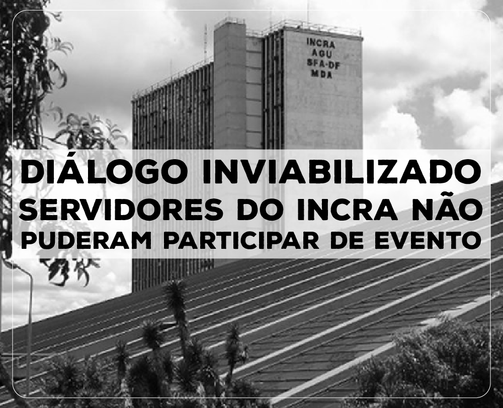Diálogo inviabilizado: servidores do Incra não puderam participar de evento
